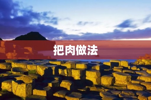 把肉做法：让你轻松掌握美味烹饪技巧