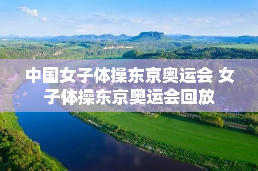 中国女子体操东京奥运会 女子体操东京奥运会回放