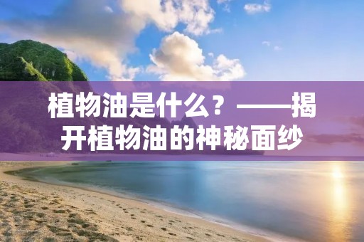 植物油是什么?——揭开植物油的神秘面纱