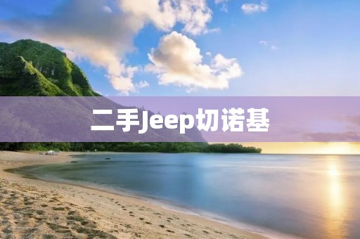 二手Jeep切诺基：豪华越野SUV的最佳选择
