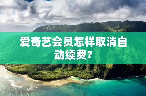 爱奇艺会员怎样取消自动续费?