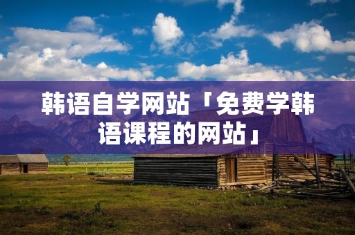 韩语自学网站「免费学韩语课程的网站」
