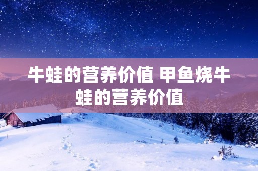 牛蛙的营养价值 甲鱼烧牛蛙的营养价值
