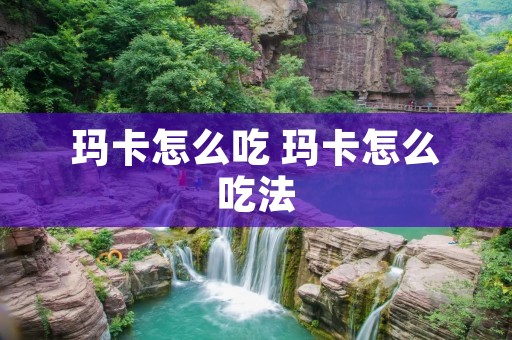 玛卡怎么吃 玛卡怎么吃法