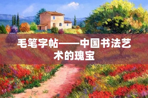 毛笔字帖——中国书法艺术的瑰宝