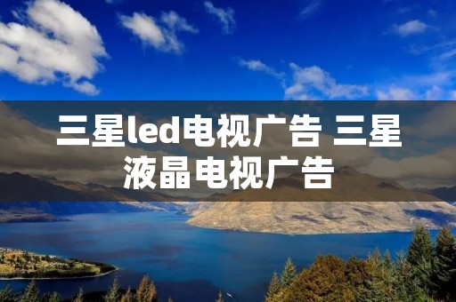 三星led电视广告 三星液晶电视广告