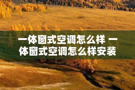 一体窗式空调怎么样 一体窗式空调怎么样安装
