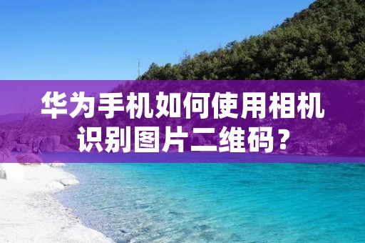 华为手机如何使用相机识别图片二维码?