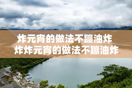 炸元宵的做法不蹦油炸 炸炸元宵的做法不蹦油炸