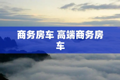 商务房车 高端商务房车