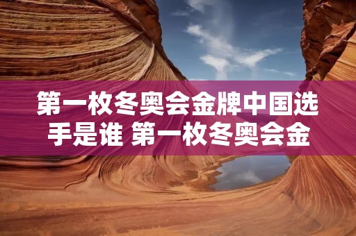 第一枚冬奥会金牌中国选手是谁 第一枚冬奥会金牌的中国队员是谁 第一枚冬奥会金牌中国选手是谁 第一枚冬奥会金牌的中国队员是谁