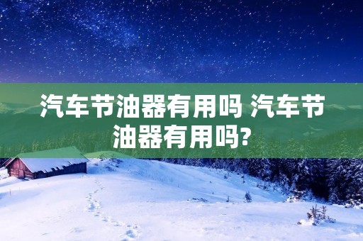 汽车节油器有用吗 汽车节油器有用吗?