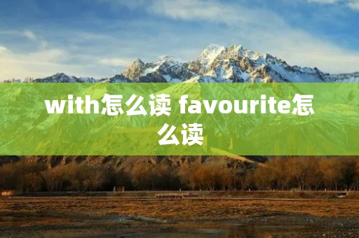 with怎么读 favourite怎么读