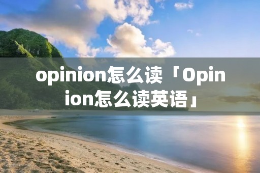 opinion怎么读「Opinion怎么读英语」 opinion怎么读「Opinion怎么读英语」
