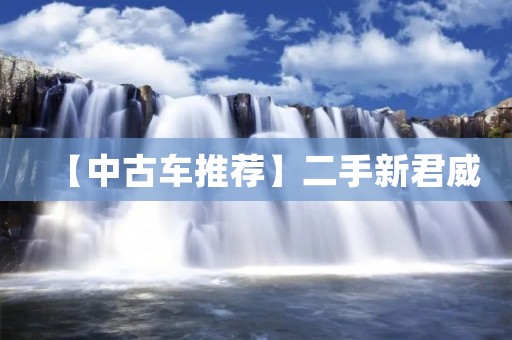 【中古车推荐】二手新君威:动力强劲,舒适性高! 【中古车推荐】二手新君威:动力强劲,舒适性高!