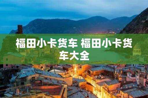 福田小卡货车 福田小卡货车大全