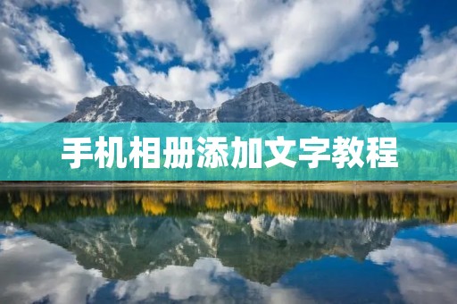 手机相册添加文字教程:让照片更有故事性