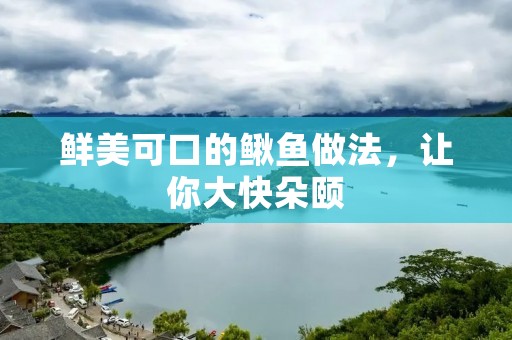 鲜美可口的鳅鱼做法,让你大快朵颐 鲜美可口的鳅鱼做法,让你大快朵颐