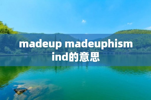 madeup madeuphi**ind的意思