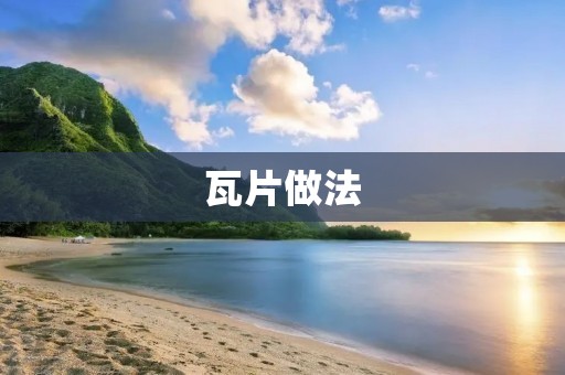 瓦片做法：让你的房屋更加美观耐用