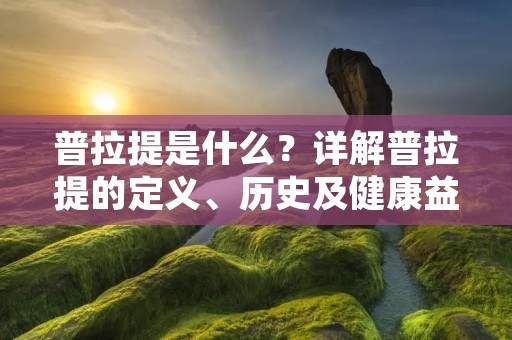 普拉提是什么?详解普拉提的定义、历史及健康益处