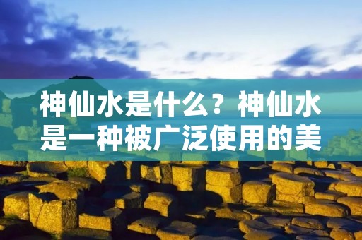 神仙水是什么?神仙水是一种被广泛使用的美容产品,也被称为“神奇水”、“神仙美容液”等。它是一种能够深入肌肤底层的美容液,通过滋润和修复肌肤,达到美白、保湿、紧致等多种功效的美容产品。