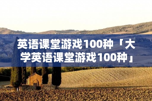英语课堂游戏100种「大学英语课堂游戏100种」