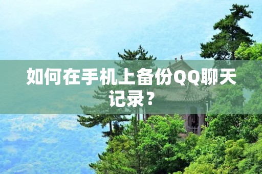 如何在手机上备份QQ聊天记录?