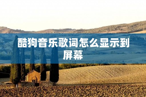 酷狗音乐歌词怎么显示到屏幕
