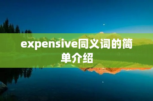 expensive同义词的简单介绍 expensive同义词的简单介绍