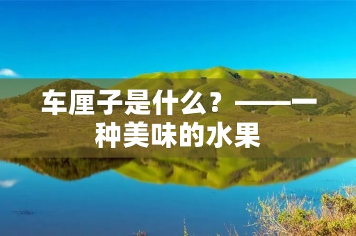 车厘子是什么?——一种美味的水果