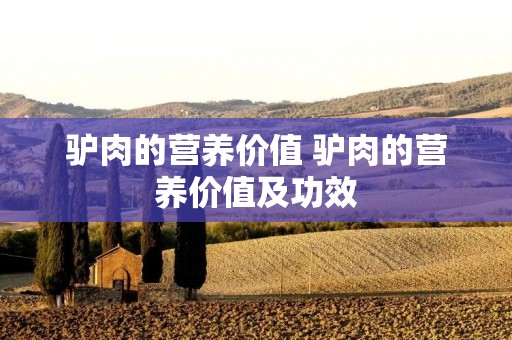 驴肉的营养价值 驴肉的营养价值及功效
