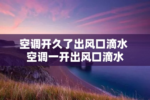 空调开久了出风口滴水 空调一开出风口滴水 空调开久了出风口滴水 空调一开出风口滴水