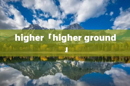 higher「higher ground」