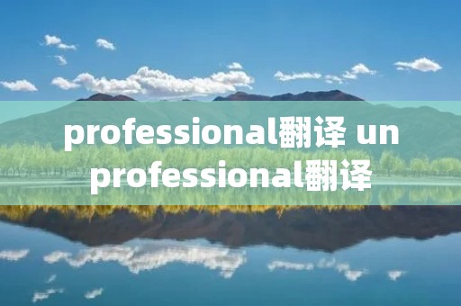 professional翻译 unprofessional翻译 professional翻译 unprofessional翻译