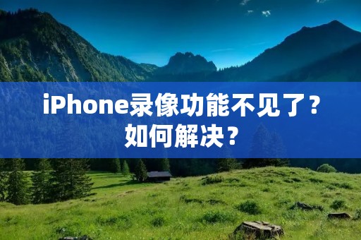iPhone录像功能不见了?如何解决?