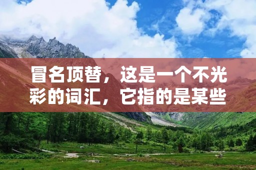 冒名顶替,这是一个不光彩的词汇,它指的是某些人在考试、面试、招聘等环节中冒用他人的名义,以获取不应得的利益。冒名顶替这种行为不仅伤害了被冒名顶替者的利益,也破坏了公平竞争的环境,损害了社会公正和道德风尚。