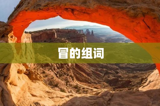 冒的组词:冒险、冒犯、冒号、冒昧、冒火、冒险家、冒险主义、冒险精神、冒险家精神、冒险故事、冒险者、冒险探险、冒险旅行、冒险旅游、冒险心理、冒险剧、冒险电影、冒险游戏、冒险精神文化、冒险精神教育、冒险精神培养