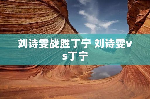 刘诗雯战胜丁宁 刘诗雯vs丁宁