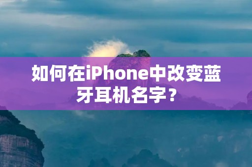 如何在iPhone中改变蓝牙耳机名字?
