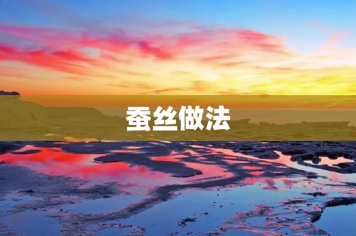 蚕丝做法：从蚕茧到丝绸