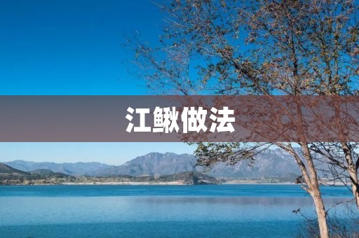 江鳅做法:美味又营养的江鳅料理 江鳅做法:美味又营养的江鳅料理