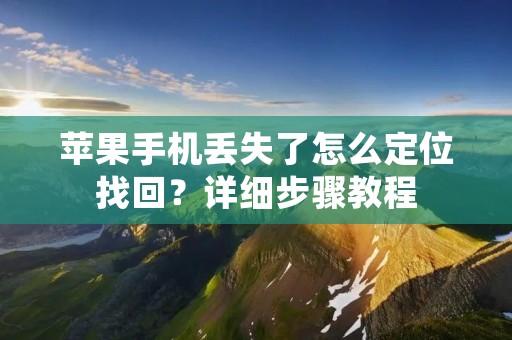 苹果手机丢失了怎么定位找回?详细步骤教程