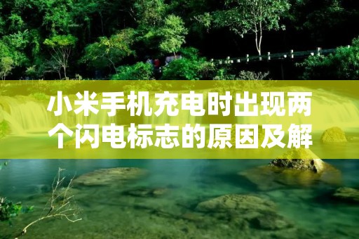 小米手机充电时出现两个闪电标志的原因及解决方法