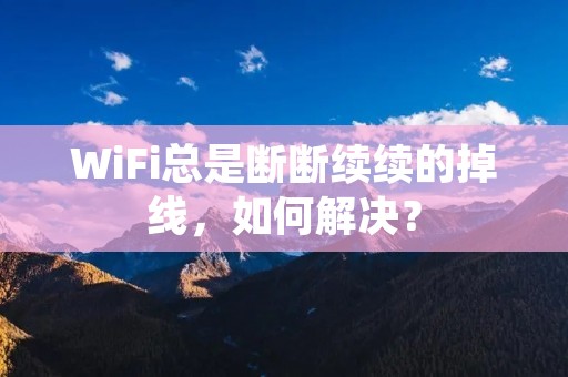 WiFi总是断断续续的掉线,如何解决?