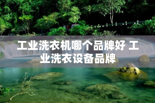 工业洗衣机哪个品牌好 工业洗衣设备品牌