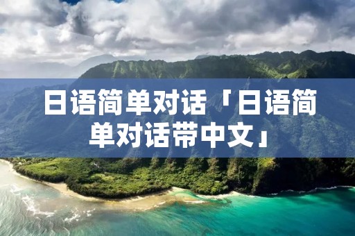 日语简单对话「日语简单对话带中文」