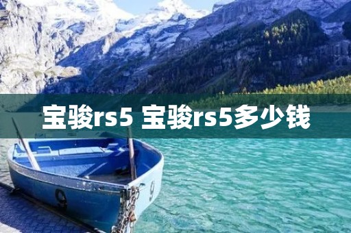 宝骏rs5 宝骏rs5多少钱 宝骏rs5 宝骏rs5多少钱