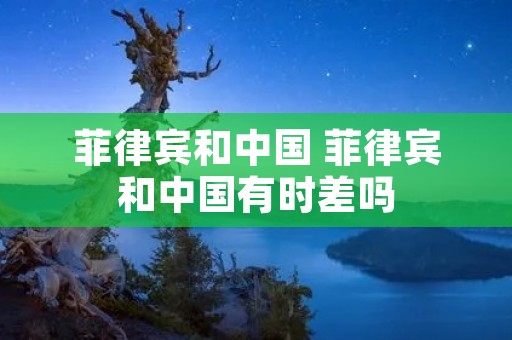 菲律宾和中国 菲律宾和中国有时差吗