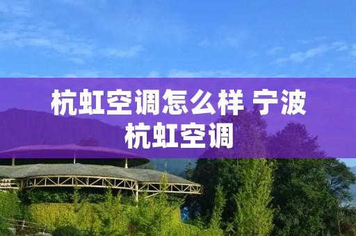 杭虹空调怎么样 宁波杭虹空调 杭虹空调怎么样 宁波杭虹空调